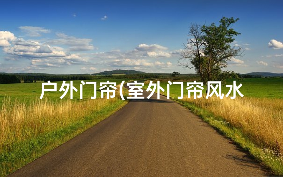 户外门帘(室外门帘风水讲究多,门帘选择有讲究)