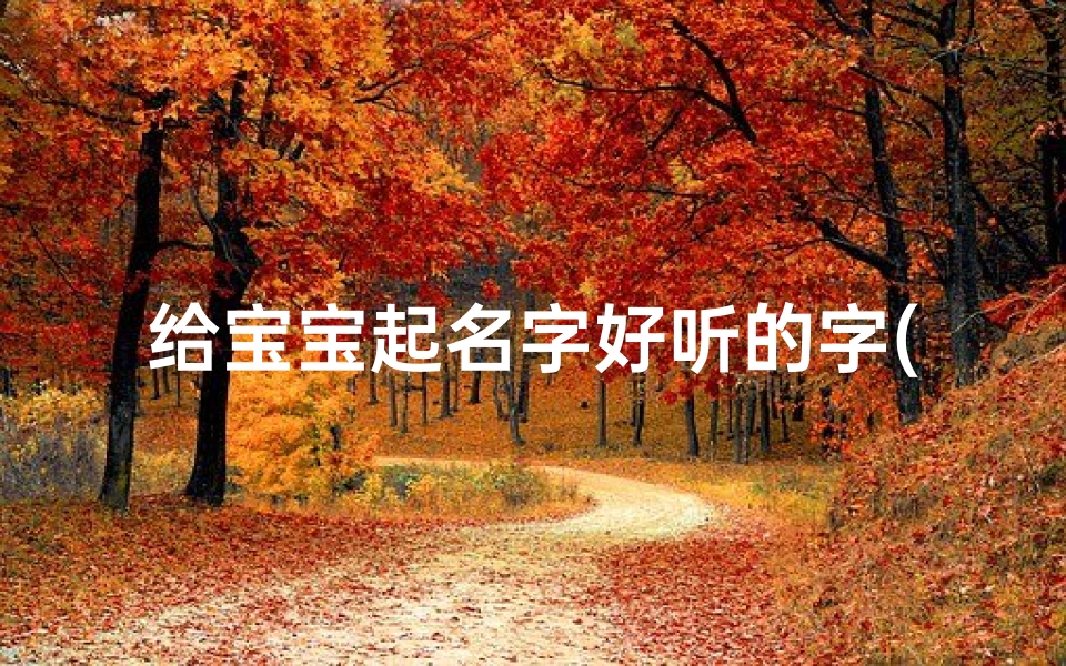 给宝宝起名字好听的字(好听的宝宝起名名字大全 五篇 )