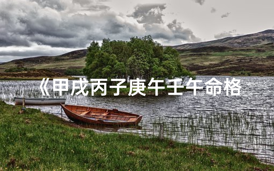 《甲戌丙子庚午壬午命格:揭秘独特命运密码》