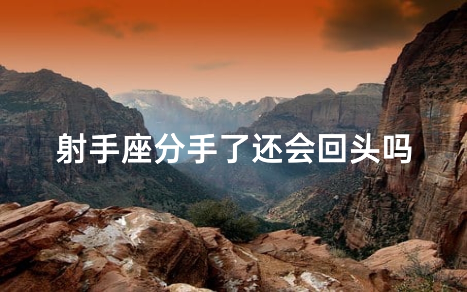 射手座分手了还会回头吗、《射手分手犹豫,后果如何揭秘?》