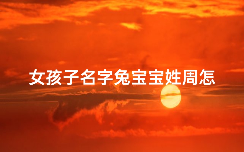 女孩子名字兔宝宝姓周怎么取
