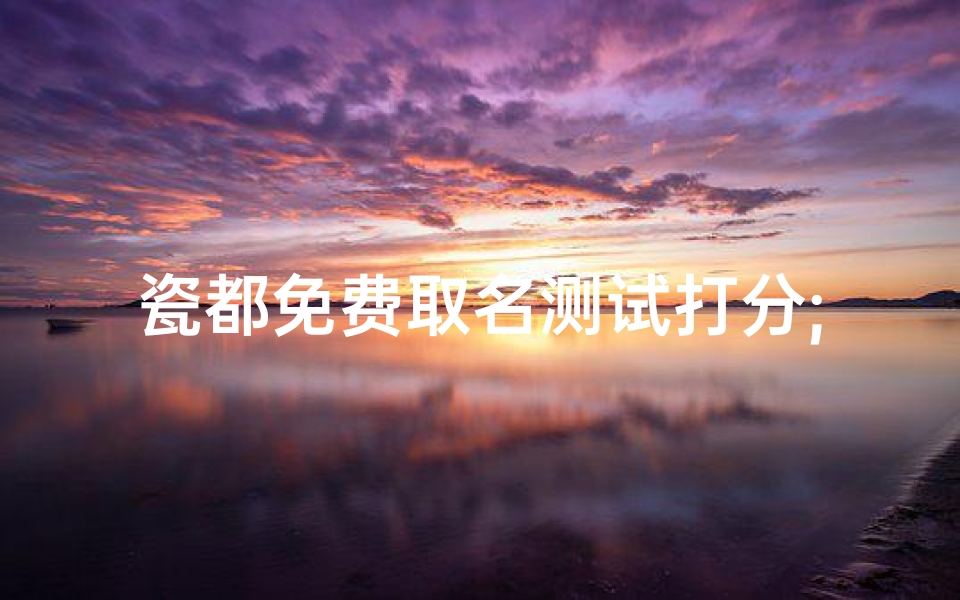 瓷都免费取名测试打分;瓷都查名吉凶测试,评分揭秘宝宝好名字