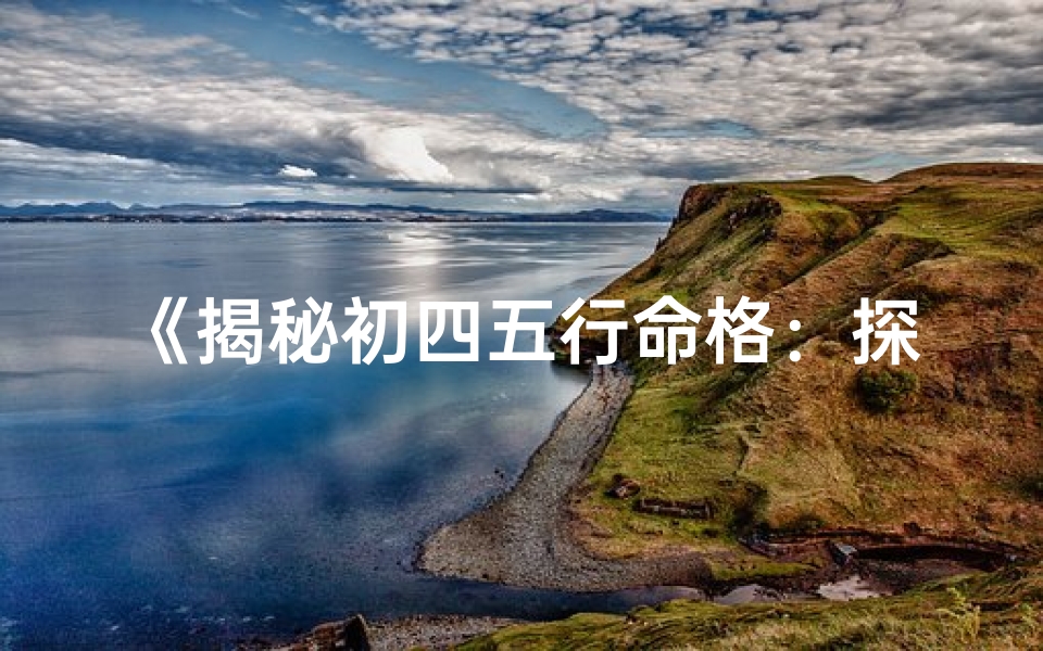 《揭秘初四五行命格:探寻你的命运密码》