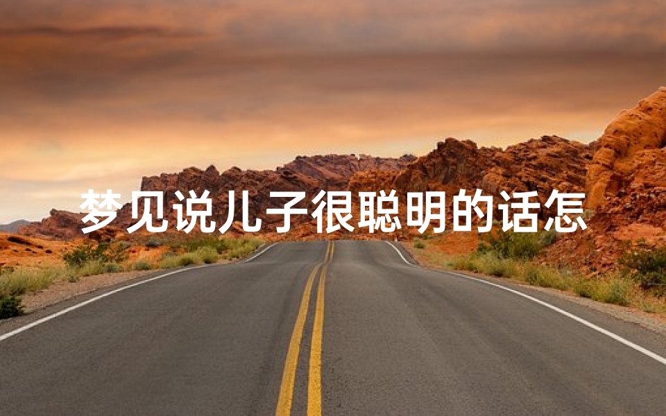 梦见说儿子很聪明的话怎么回事_梦见说儿子很聪明的话怎么回事啊