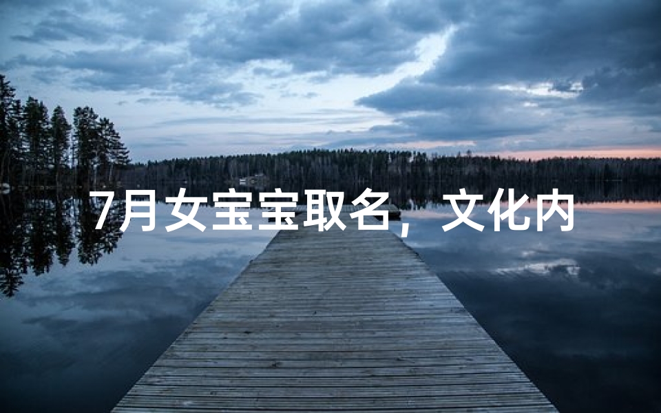 7月女宝宝取名,文化内涵与美好寓意兼备