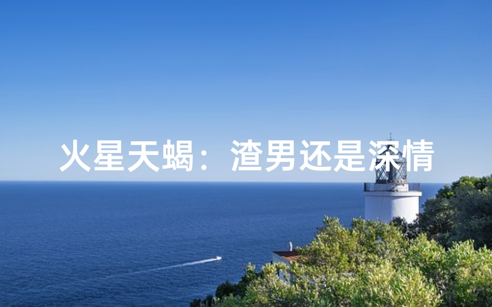 火星天蝎:渣男还是深情?