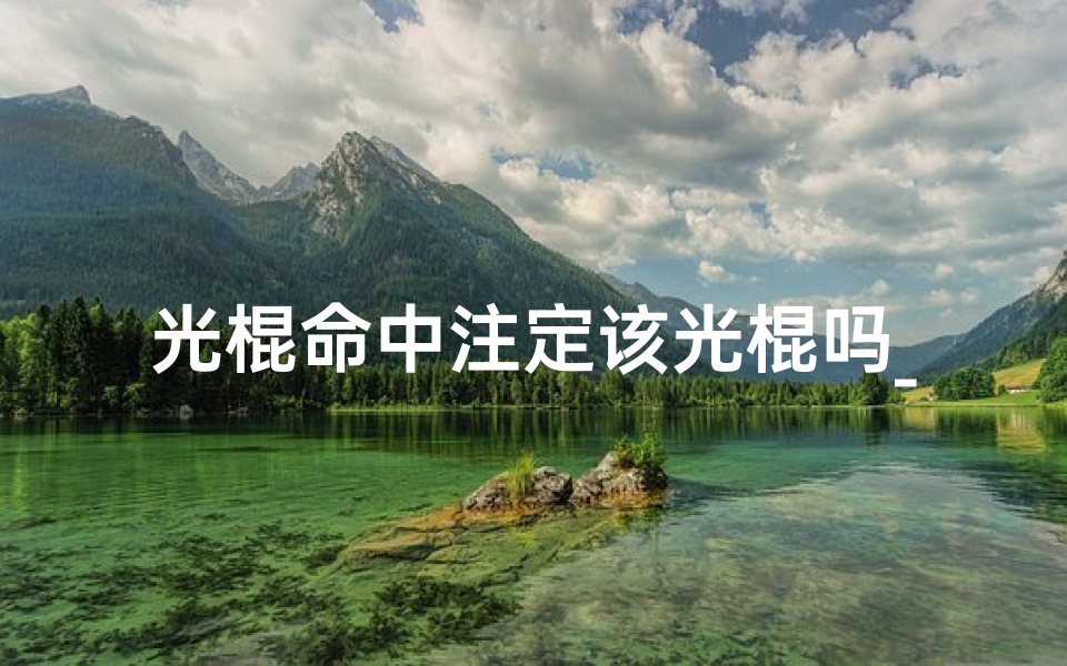光棍命中注定该光棍吗_命里注定光棍命,八字揭秘姻缘路