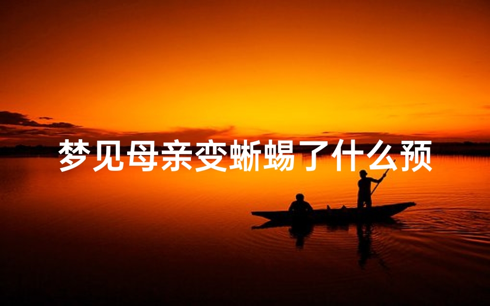 梦见母亲变蜥蜴了什么预兆;梦见母亲变成蛇了咋回事