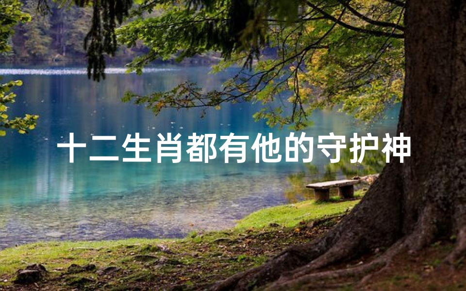 十二生肖都有他的守护神(道教的十二生肖守护神是谁)