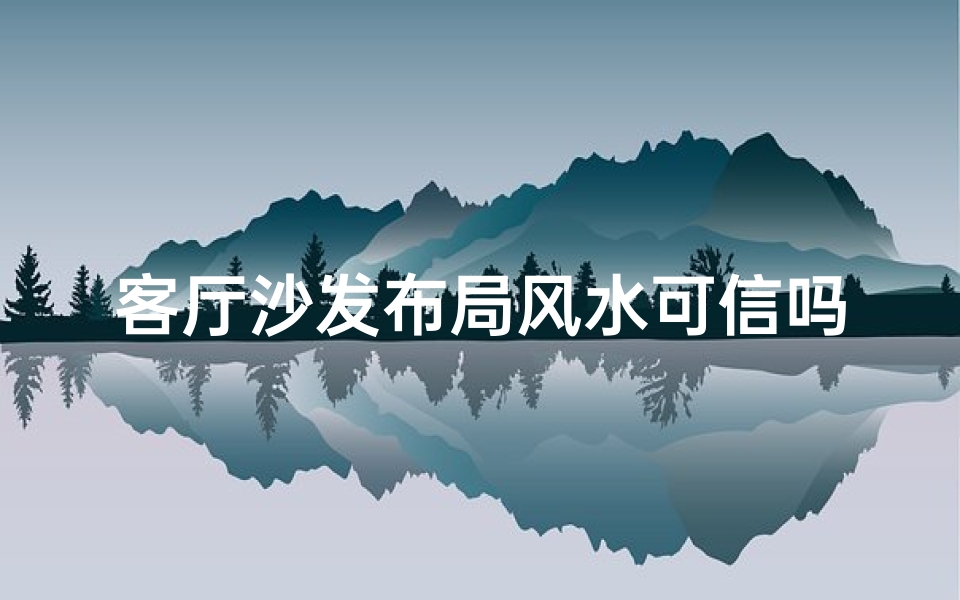 客厅沙发布局风水可信吗-客厅沙发布局风水可信吗?揭秘家居风水布局秘诀