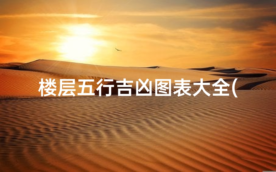 楼层五行吉凶图表大全(楼层五行吉凶图表大全揭秘:家居风水布局指南)