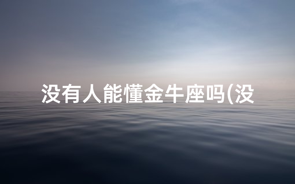 没有人能懂金牛座吗(没人能配得上金牛座的深情)