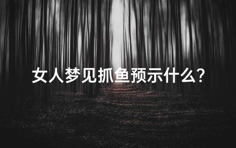 女人梦见抓鱼预示什么?周公解梦揭秘吉凶运势