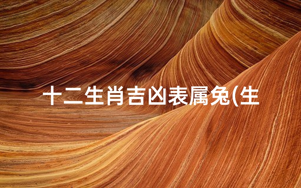 十二生肖吉凶表属兔(生肖兔相克生子表)