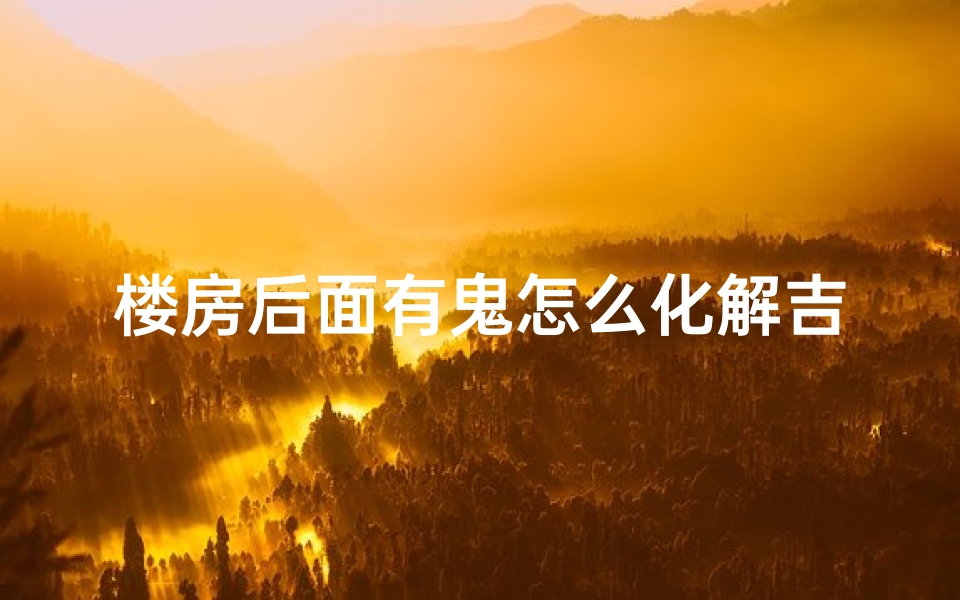 楼房后面有鬼怎么化解吉凶_楼房后面有楼房好吗
