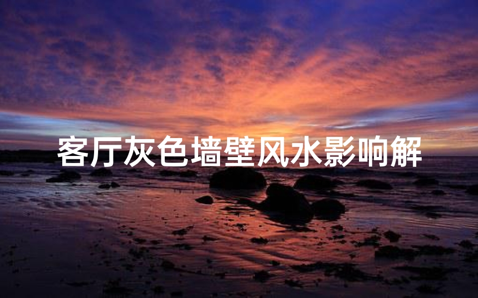 客厅灰色墙壁风水影响解析