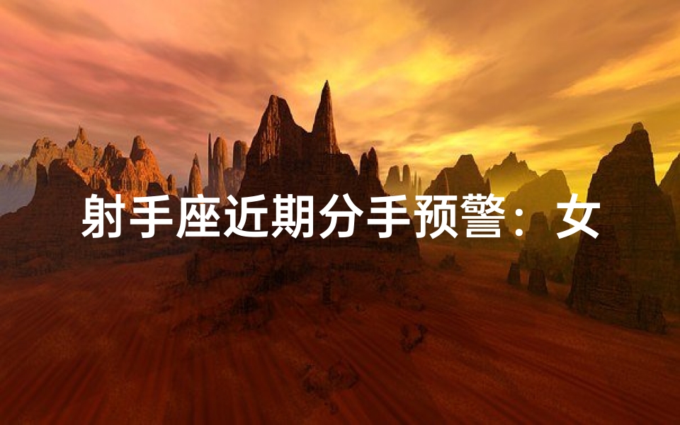 射手座近期分手预警:女人小心爱情变局