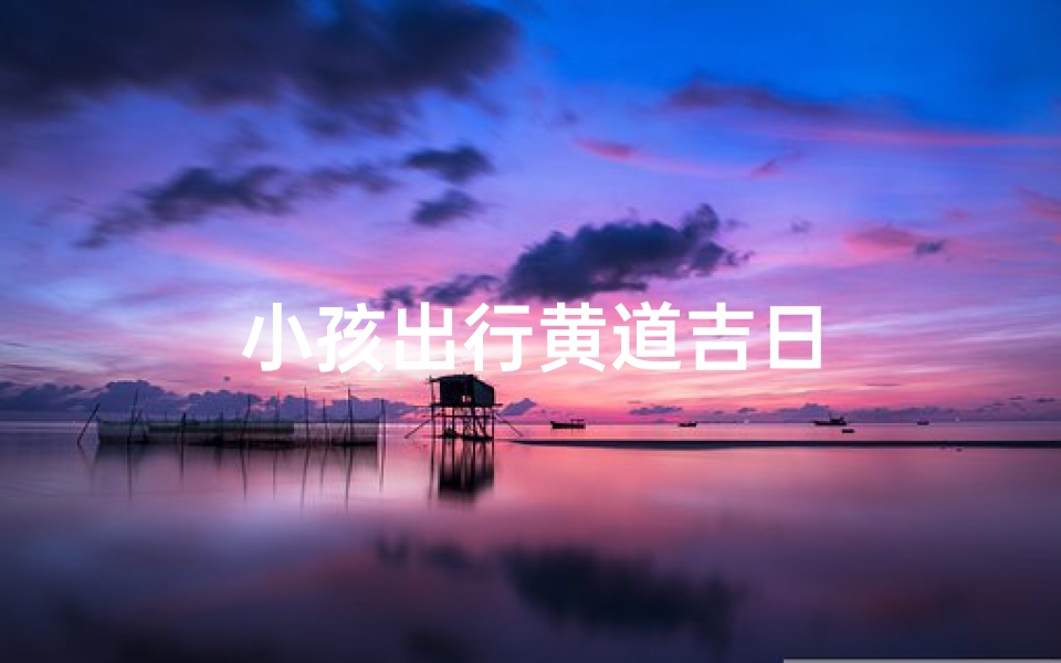 小孩出行黄道吉日
