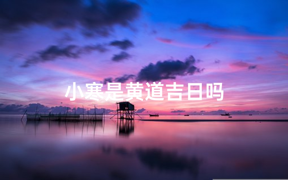 小寒是黄道吉日吗