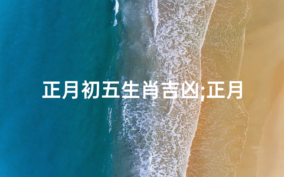 正月初五生肖吉凶;正月初五生人什么命