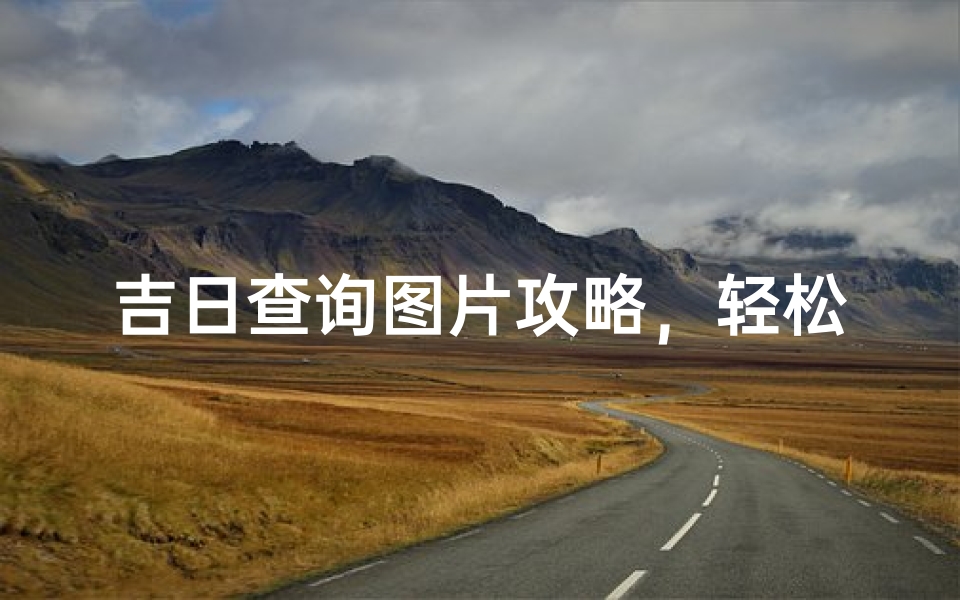吉日查询图片攻略,轻松掌握每日宜忌