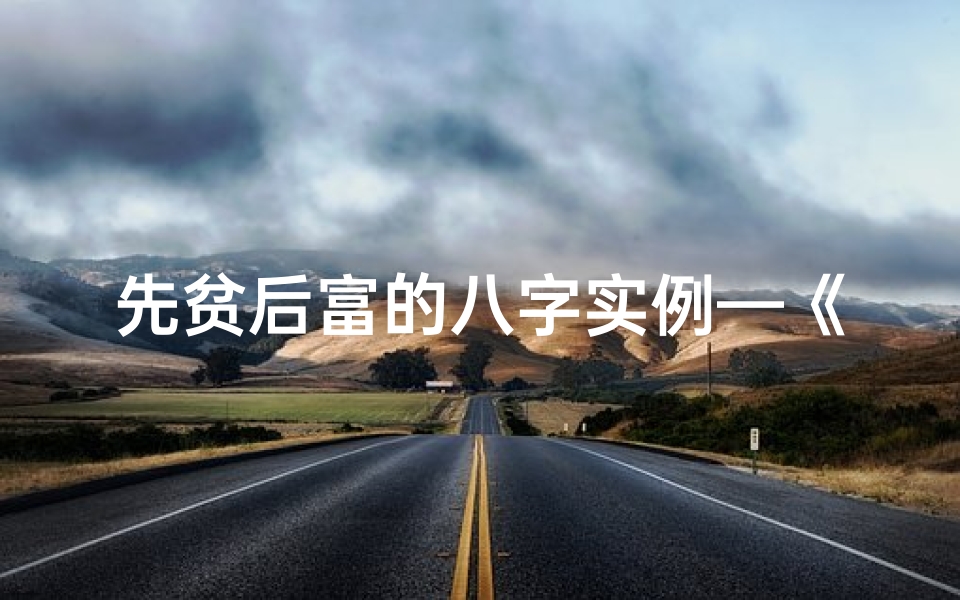 先贫后富的八字实例—《先贫后富:八字命理揭秘人生起伏》