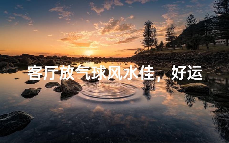 客厅放气球风水佳,好运连连家和睦