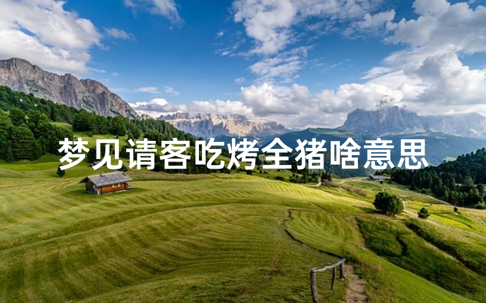 梦见请客吃烤全猪啥意思;梦见请客吃烤全猪啥意思啊