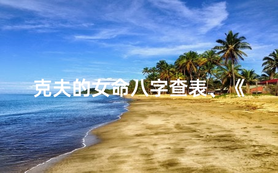 克夫的女命八字查表、《克夫女命八字查表:揭秘命运之谜》
