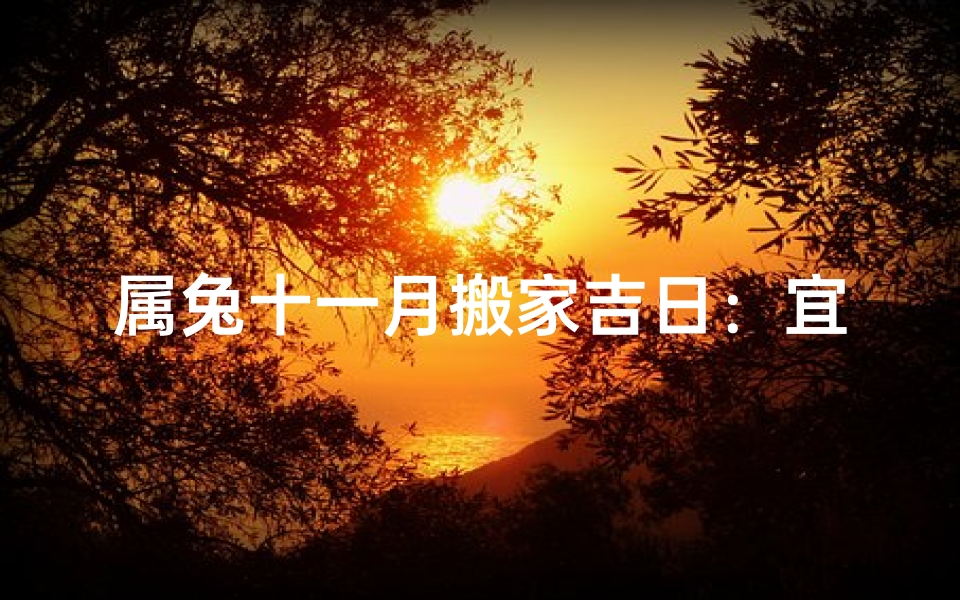 属兔十一月搬家吉日:宜选良辰吉日,安新家迎好运