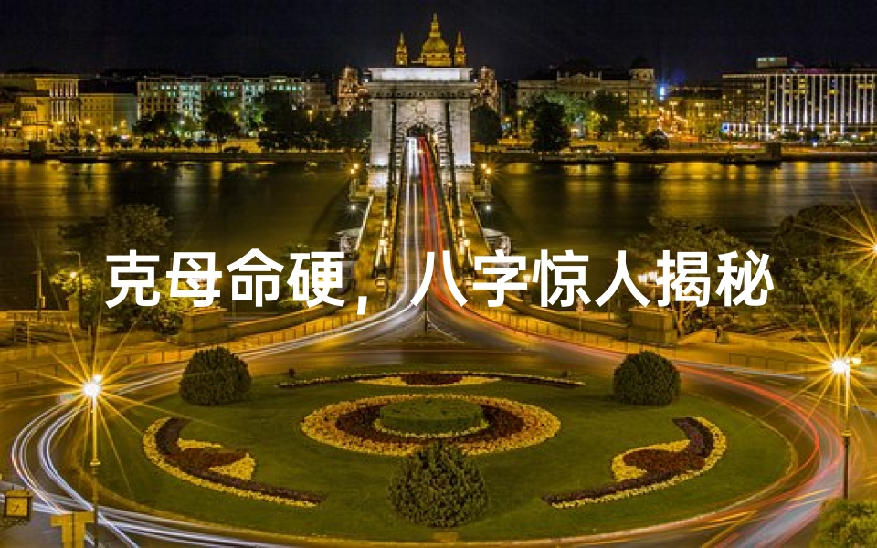 克母命硬,八字惊人揭秘
