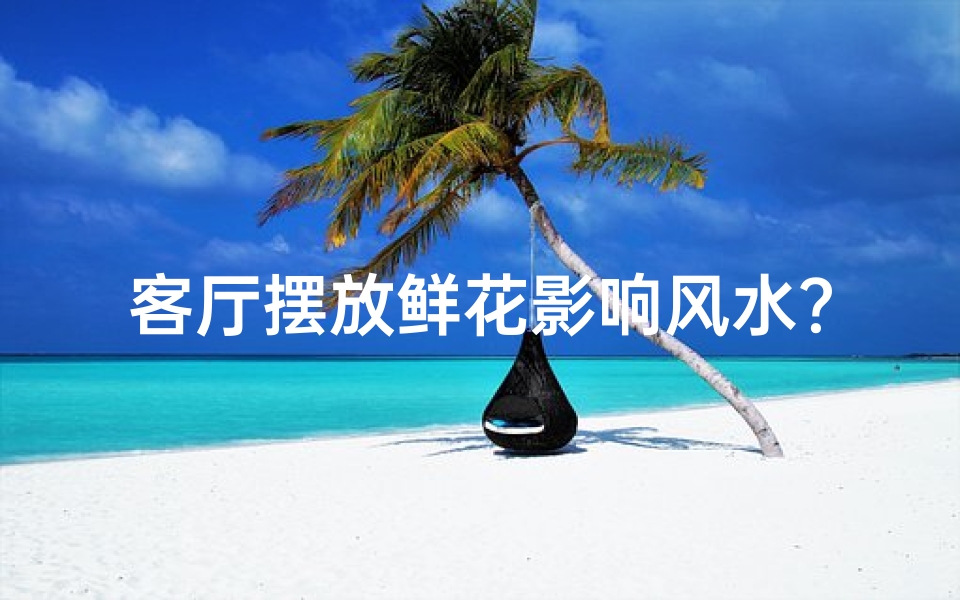 客厅摆放鲜花影响风水?揭秘家居风水禁忌-东贵算卦网