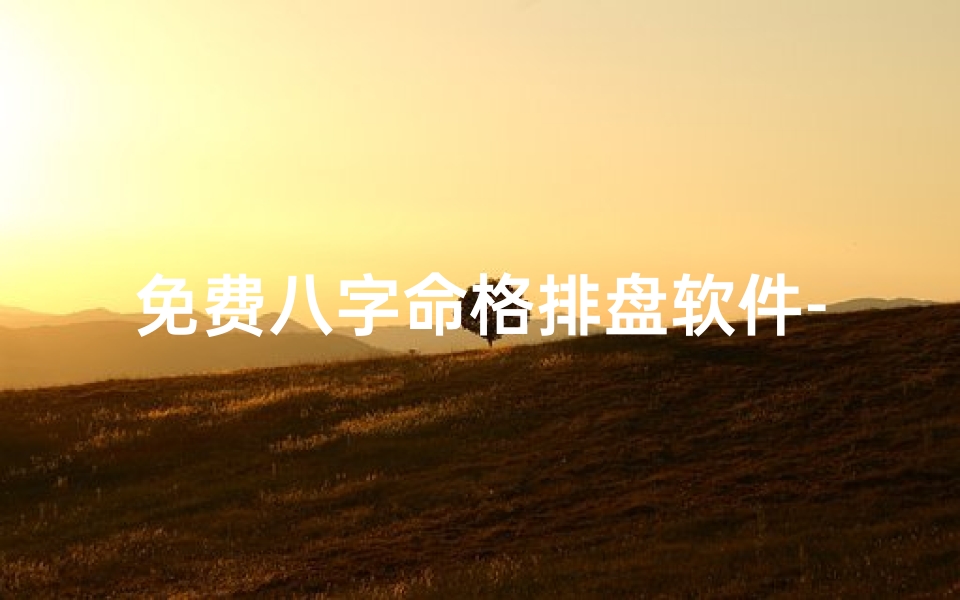 免费八字命格排盘软件-免费八字命格排盘神器,一测便知命运前程