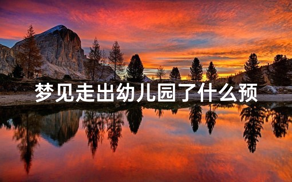 梦见走出幼儿园了什么预兆(梦见回到了幼儿园)