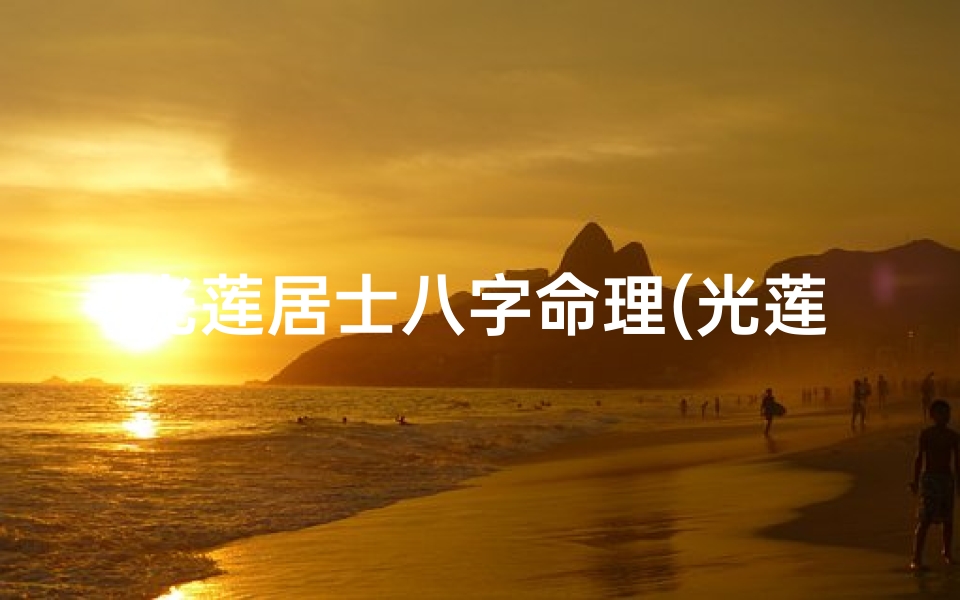 光莲居士八字命理(光莲居士八字大解密)