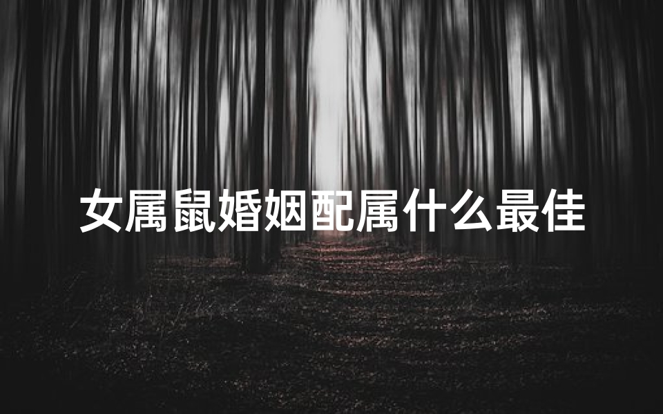 女属鼠婚姻配属什么最佳—属鼠女性最佳婚配属相揭秘