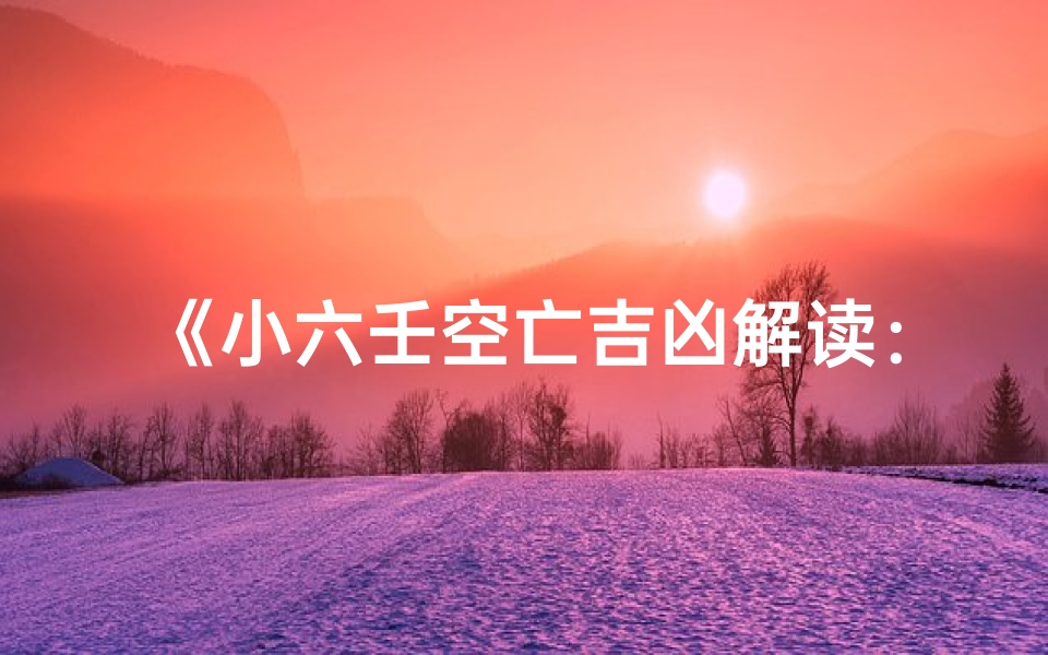 《小六壬空亡吉凶解读:精准洞察运势奥秘》