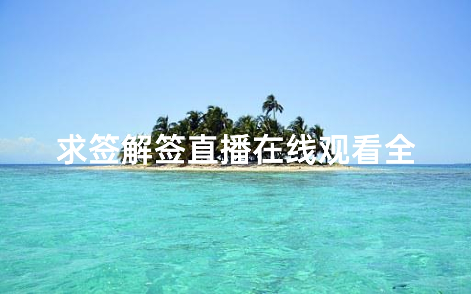 求签解签直播在线观看全攻略-实时获取心灵指引