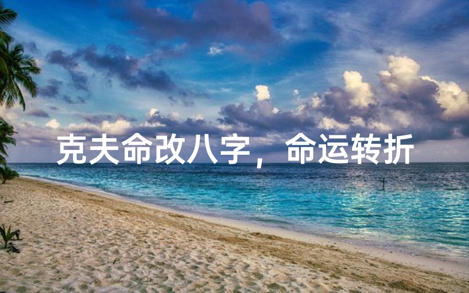 克夫命改八字,命运转折一念间