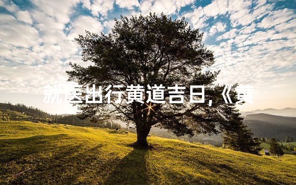 就医出行黄道吉日,《黄道吉日出行,就医顺利无忧》-东贵算卦网