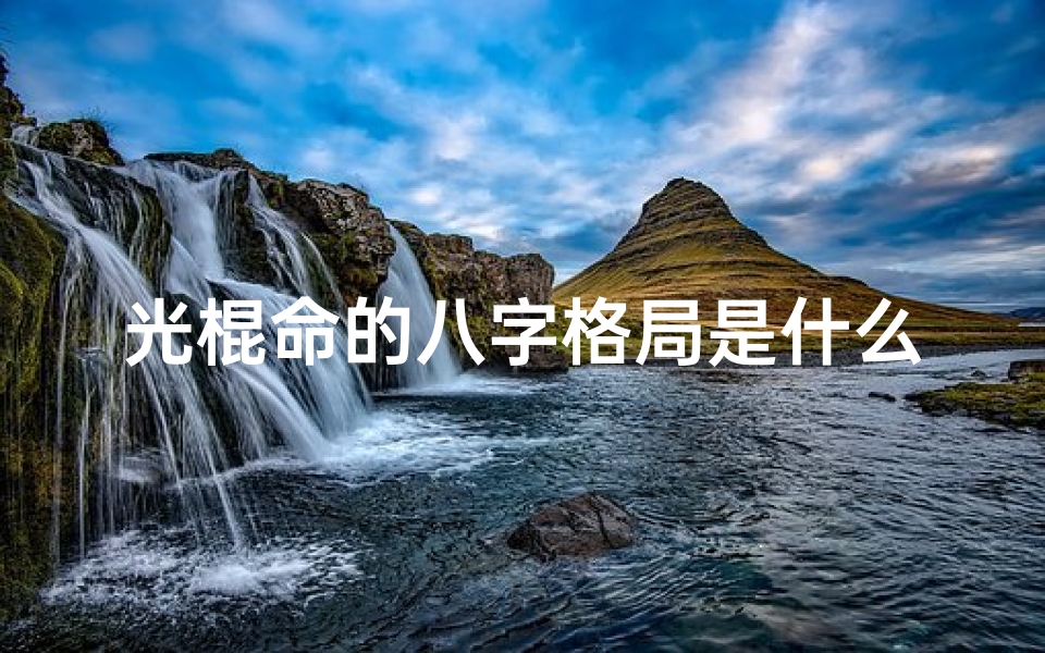光棍命的八字格局是什么,光棍命的八字格局是什么意思啊