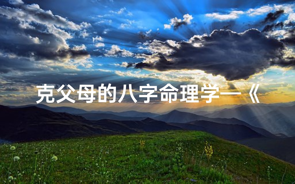 克父母的八字命理学—《克父母八字命理揭秘:命运之谜》