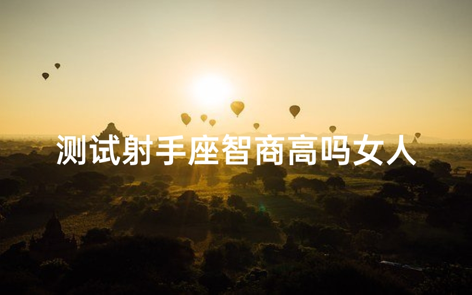 测试射手座智商高吗女人;射手座女性智商测试:揭秘智慧之星