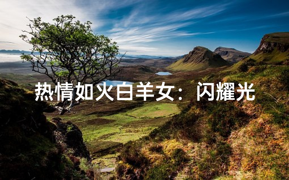 热情如火白羊女:闪耀光芒的星座女神