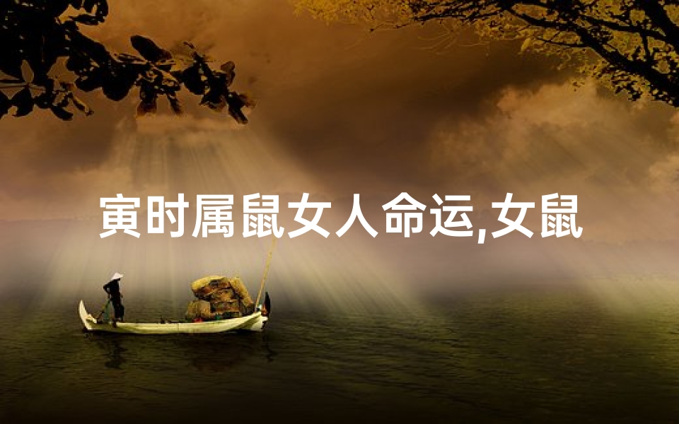 寅时属鼠女人命运,女鼠寅时出生好吗