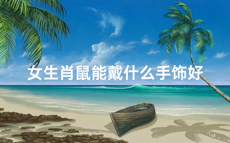 女生肖鼠能戴什么手饰好-女士生肖鼠戴什么吊坠