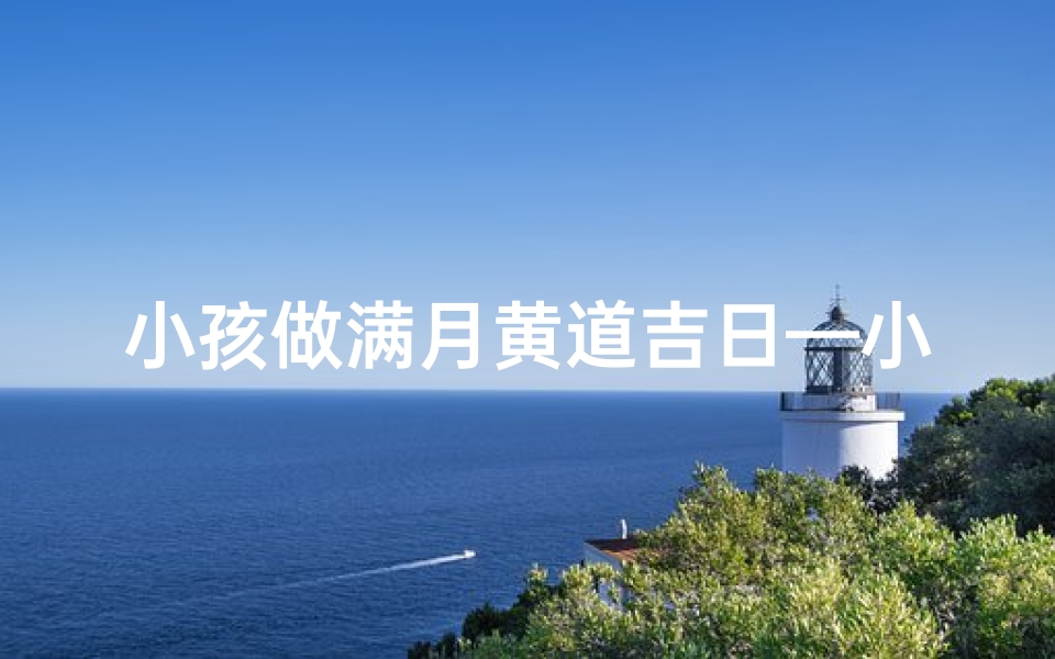 小孩做满月黄道吉日—小孩满月择日子大全