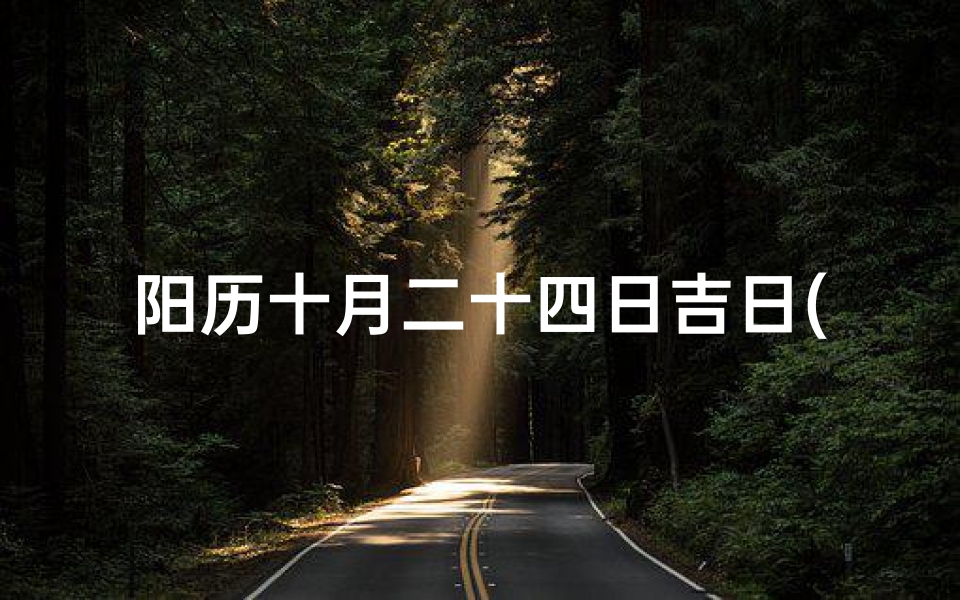 阳历十月二十四日吉日(十月二十四黄道吉日:宜嫁娶,迎祥瑞)