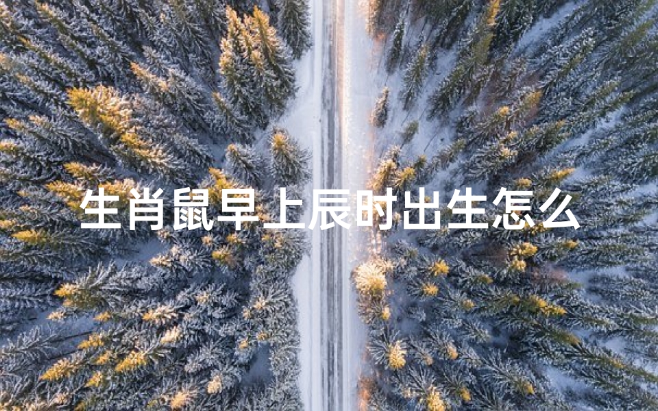 生肖鼠早上辰时出生怎么样-生肖鼠辰时出生运势解析
