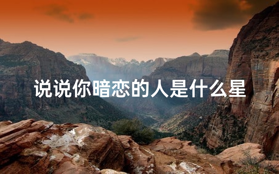 说说你暗恋的人是什么星座(男人心里最爱的星座女)